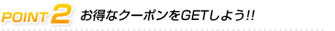 お得なクーポンをGETしよう!!
