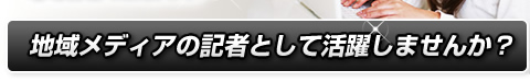 地域メディアの記者として活躍しませんか？